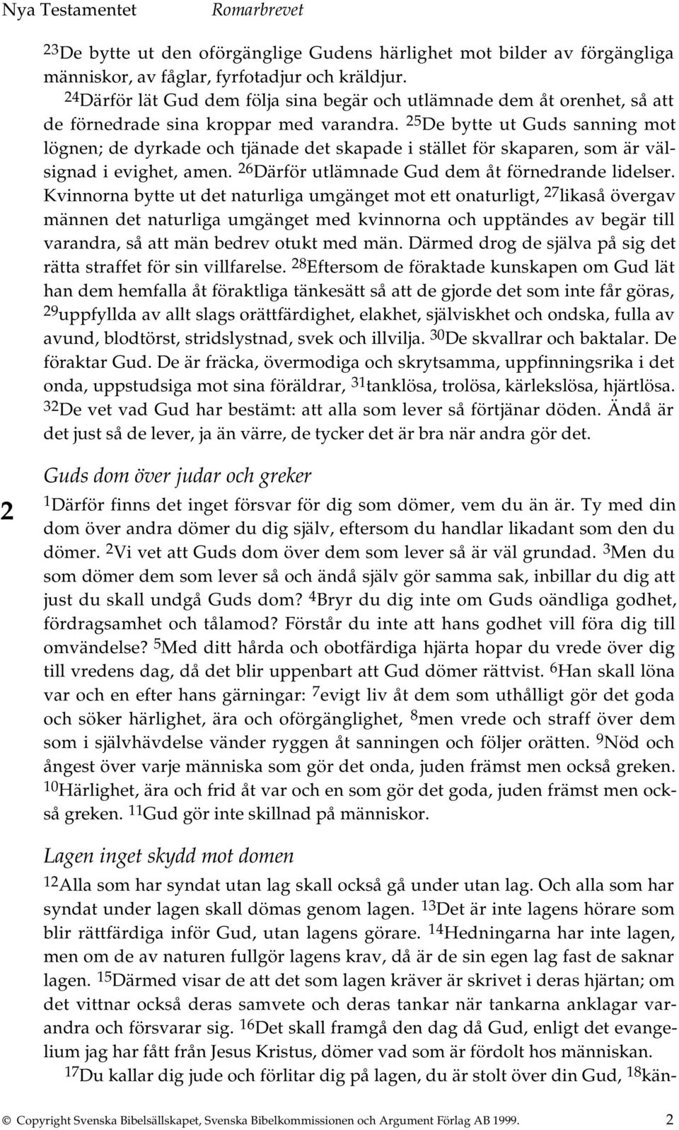 25 De bytte ut Guds sanning mot lögnen; de dyrkade och tjänade det skapade i stället för skaparen, som är välsignad i evighet, amen. 26 Därför utlämnade Gud dem åt förnedrande lidelser.