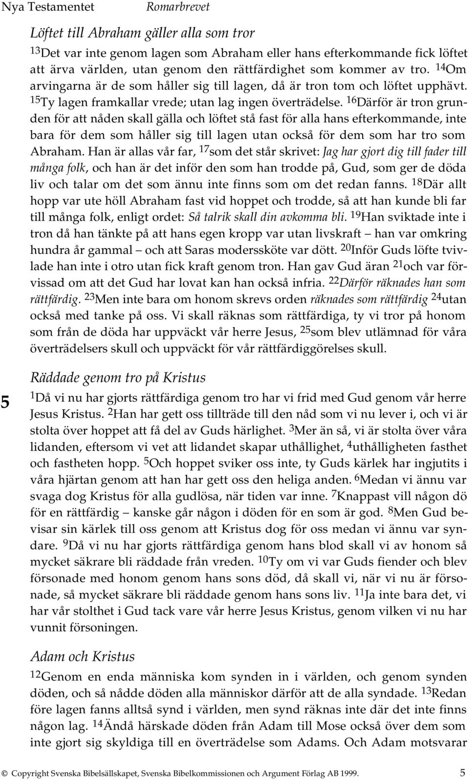 16 Därför är tron grunden för att nåden skall gälla och löftet stå fast för alla hans efterkommande, inte bara för dem som håller sig till lagen utan också för dem som har tro som Abraham.