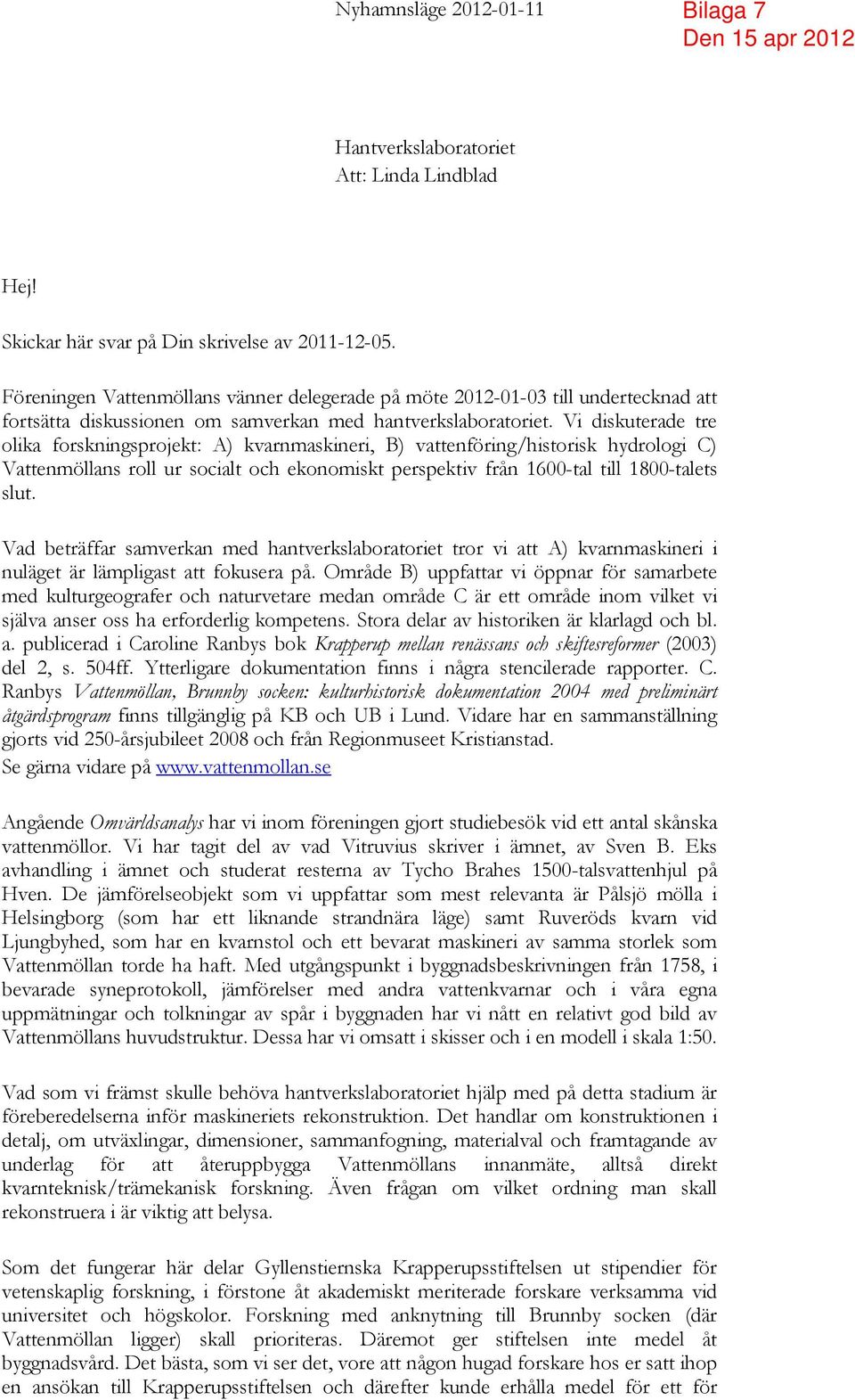 Vi diskuterade tre olika forskningsprojekt: A) kvarnmaskineri, B) vattenföring/historisk hydrologi C) Vattenmöllans roll ur socialt och ekonomiskt perspektiv från 1600-tal till 1800-talets slut.