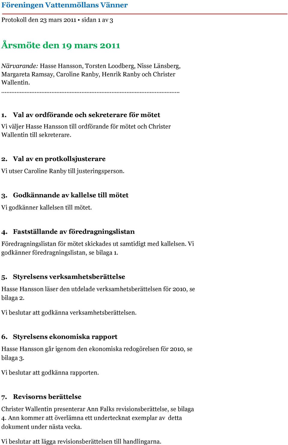 Val av en protkollsjusterare Vi utser Caroline Ranby till justeringsperson. 3. Godkännande av kallelse till mötet Vi godkänner kallelsen till mötet. 4.