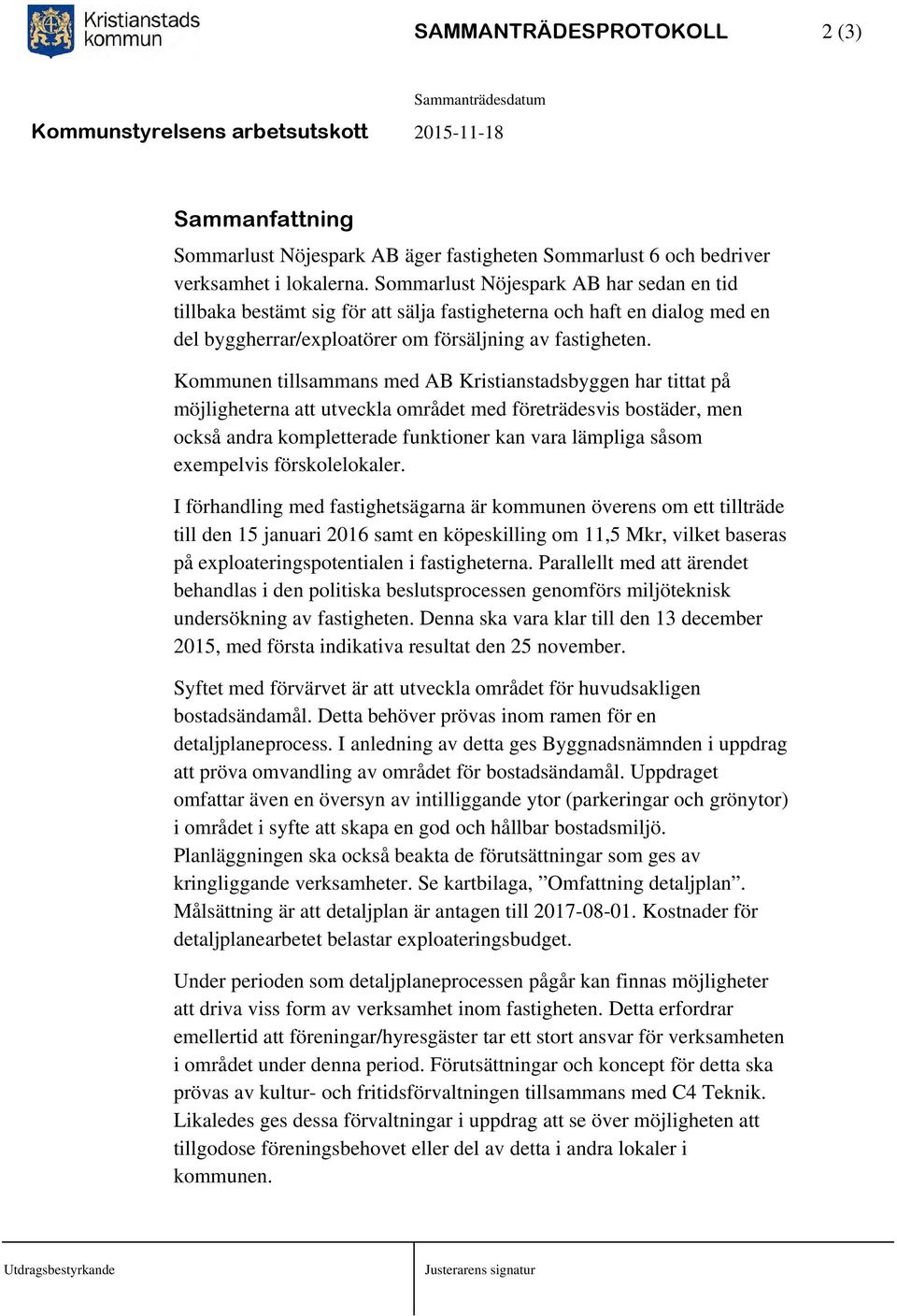 Kommunen tillsammans med AB Kristianstadsbyggen har tittat på möjligheterna att utveckla området med företrädesvis bostäder, men också andra kompletterade funktioner kan vara lämpliga såsom