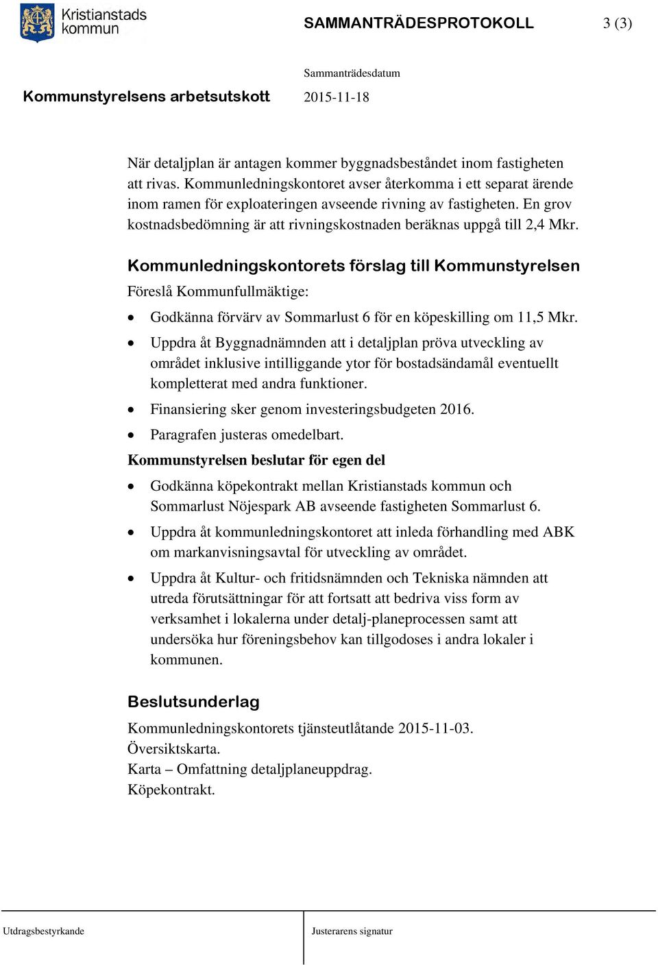 En grov kostnadsbedömning är att rivningskostnaden beräknas uppgå till 2,4 Mkr.