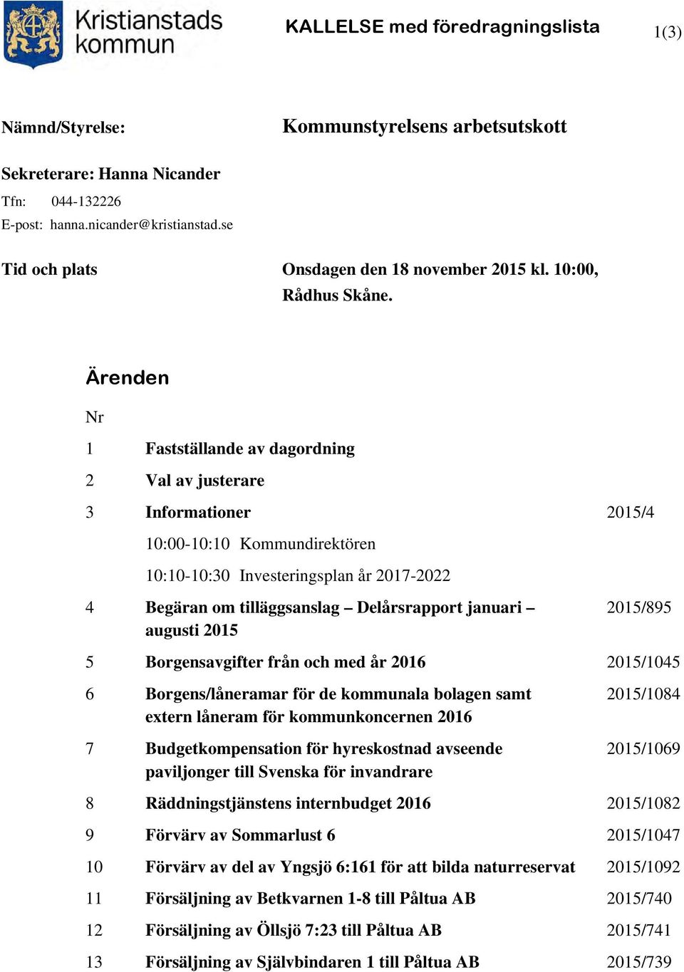 Ärenden Nr 1 Fastställande av dagordning 2 Val av justerare 3 Informationer 2015/4 10:00-10:10 Kommundirektören 10:10-10:30 Investeringsplan år 2017-2022 4 Begäran om tilläggsanslag Delårsrapport