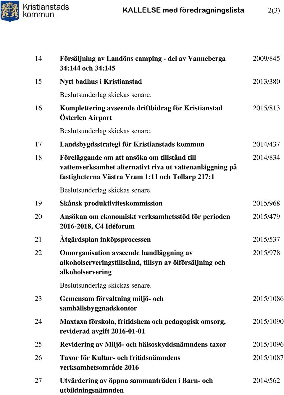 2013/380 2015/813 17 Landsbygdsstrategi för Kristianstads kommun 2014/437 18 Föreläggande om att ansöka om tillstånd till vattenverksamhet alternativt riva ut vattenanläggning på fastigheterna Västra