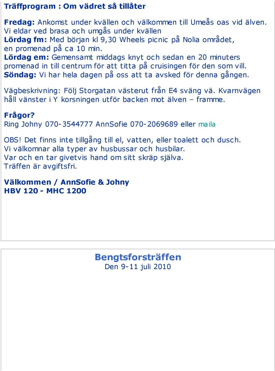 Lördag em: Gemensamt middags knyt och sedan en 20 minuters promenad in till centrum för att titta på cruisingen för den som vill. Söndag: Vi har hela dagen på oss att ta avsked för denna gången.