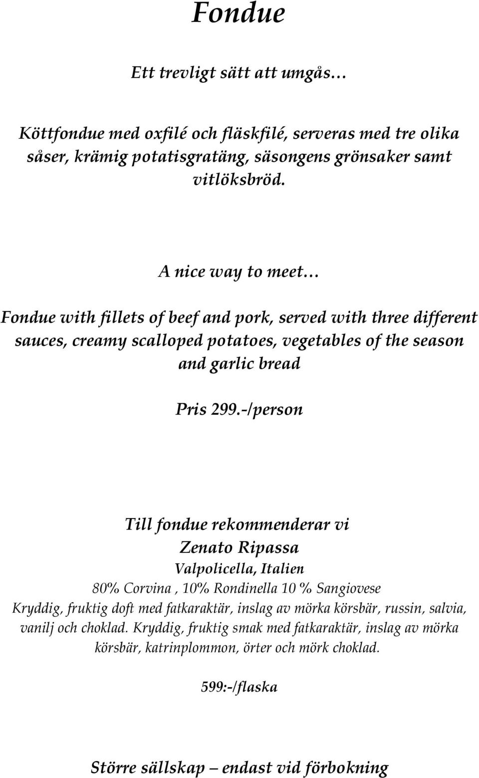 -/person Till fondue rekommenderar vi Zenato Ripassa Valpolicella, Italien 80% Corvina, 10% Rondinella 10 % Sangiovese Kryddig, fruktig doft med fatkaraktär, inslag av mörka