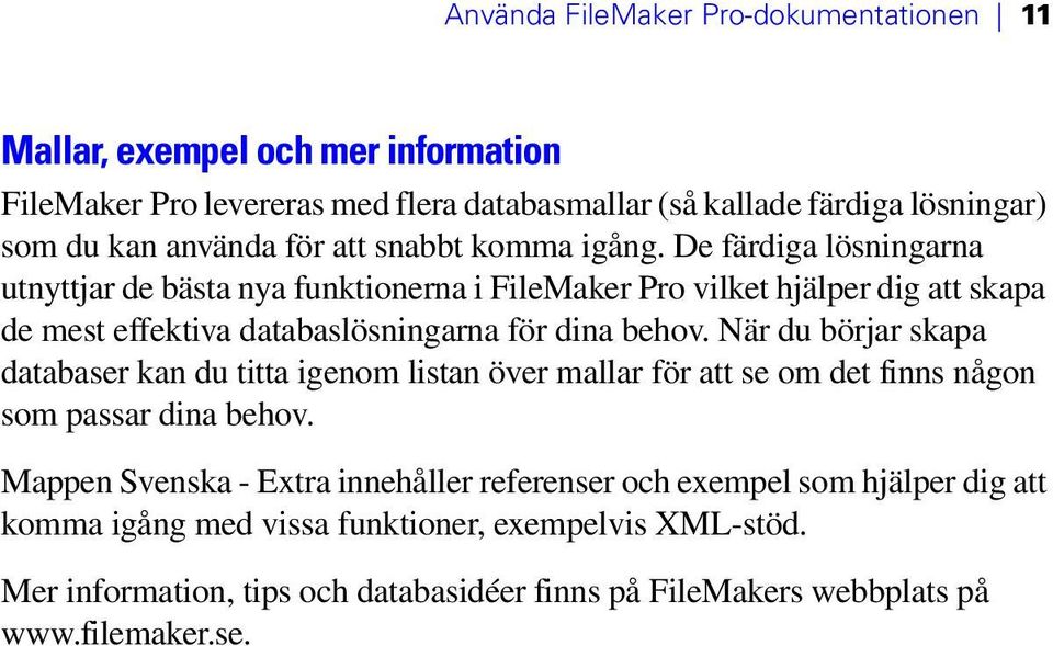 De färdiga lösningarna utnyttjar de bästa nya funktionerna i FileMaker Pro vilket hjälper dig att skapa de mest effektiva databaslösningarna för dina behov.