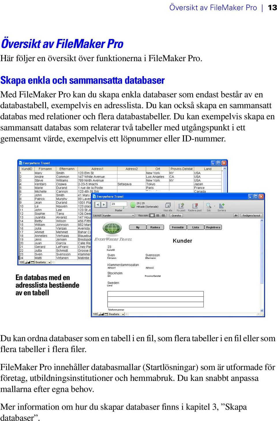 Du kan också skapa en sammansatt databas med relationer och flera databastabeller.