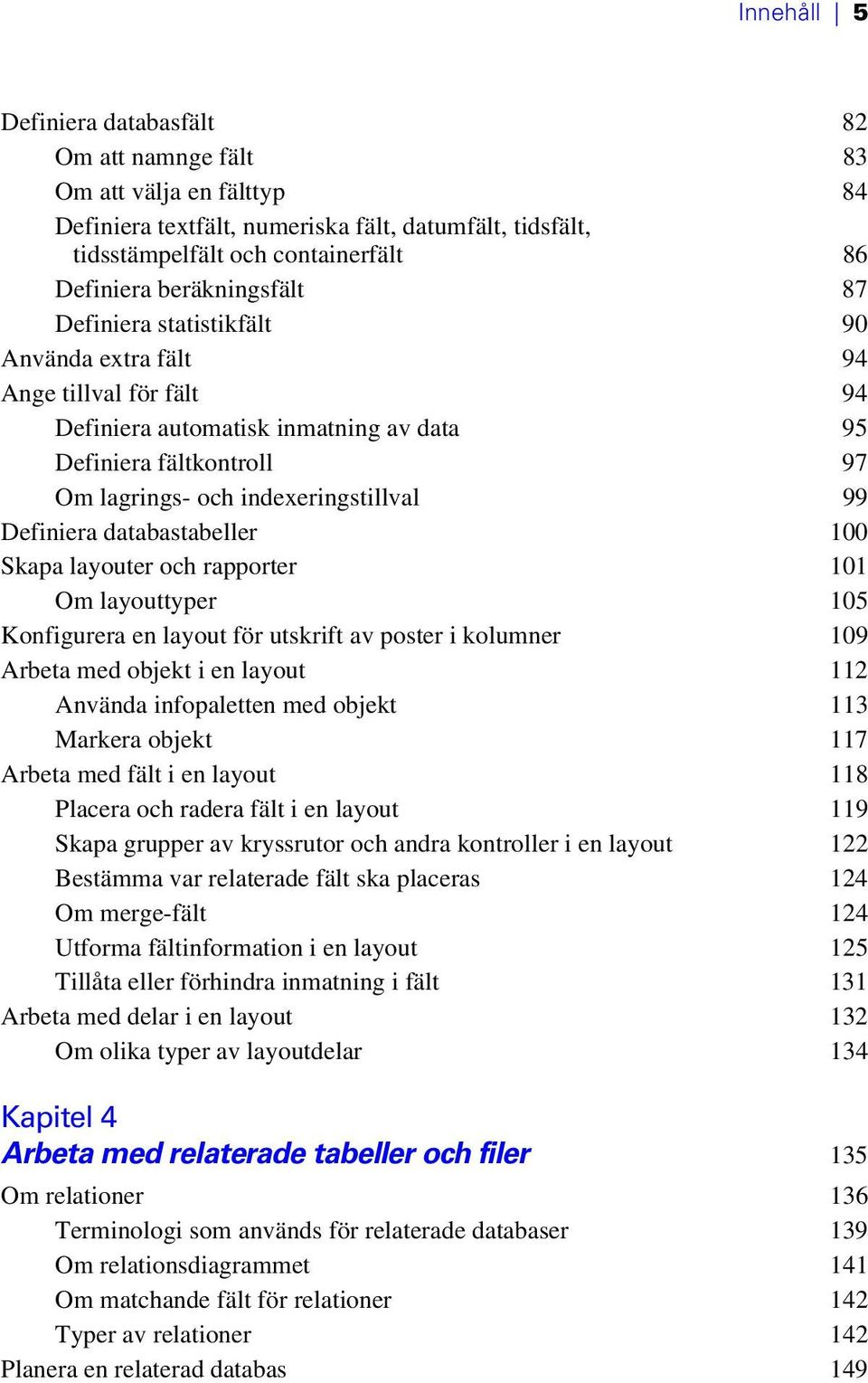 Definiera databastabeller 100 Skapa layouter och rapporter 101 Om layouttyper 105 Konfigurera en layout för utskrift av poster i kolumner 109 Arbeta med objekt i en layout 112 Använda infopaletten