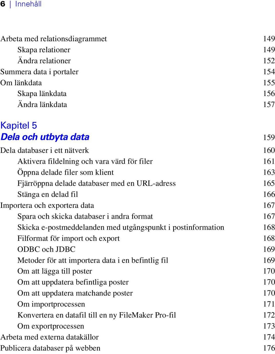 Importera och exportera data 167 Spara och skicka databaser i andra format 167 Skicka e-postmeddelanden med utgångspunkt i postinformation 168 Filformat för import och export 168 ODBC och JDBC 169