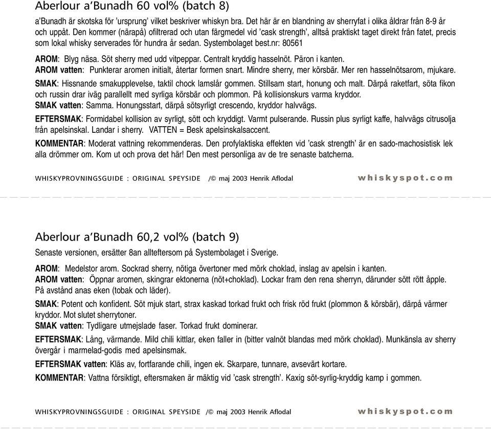 nr: 80561 AROM: Blyg näsa. Söt sherry med udd vitpeppar. Centralt kryddig hasselnöt. Päron i kanten. AROM vatten: Punkterar aromen initialt, återtar formen snart. Mindre sherry, mer körsbär.