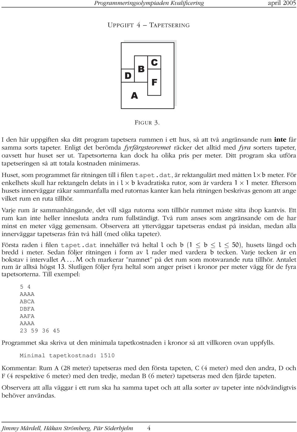 Ditt program ska utföra tapetseringen så att totala kostnaden minimeras. Huset, som programmet får ritningen till i filen tapet.dat, är rektangulärt med måtten l b meter.