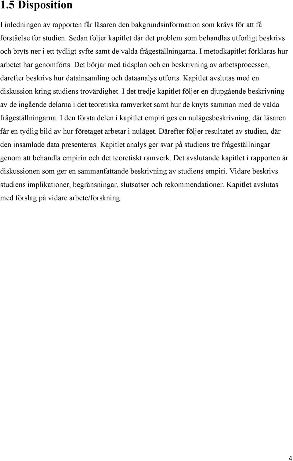 Det börjar med tidsplan och en beskrivning av arbetsprocessen, därefter beskrivs hur datainsamling och dataanalys utförts. Kapitlet avslutas med en diskussion kring studiens trovärdighet.