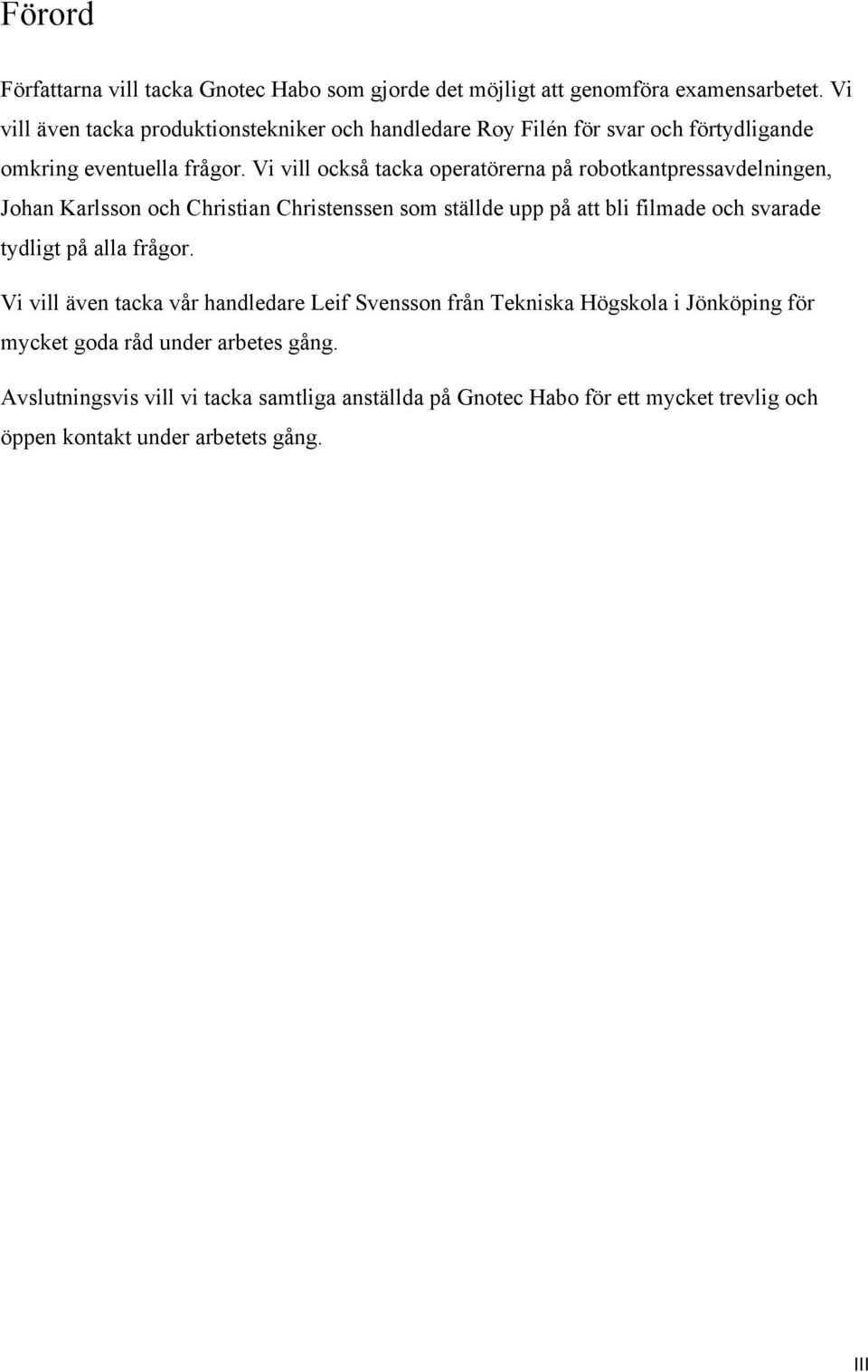 Vi vill också tacka operatörerna på robotkantpressavdelningen, Johan Karlsson och Christian Christenssen som ställde upp på att bli filmade och svarade tydligt