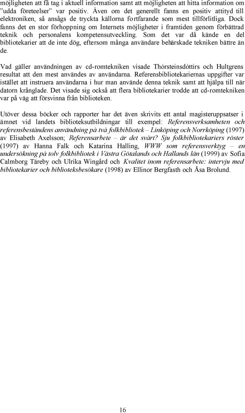 Dock fanns det en stor förhoppning om Internets möjligheter i framtiden genom förbättrad teknik och personalens kompetensutveckling.
