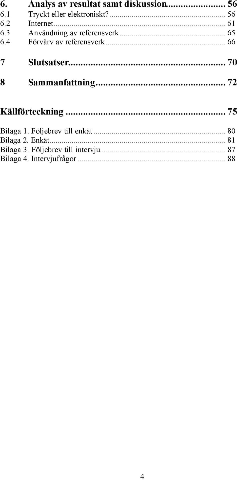 .. 70 8 Sammanfattning... 72 Källförteckning... 75 Bilaga 1. Följebrev till enkät.