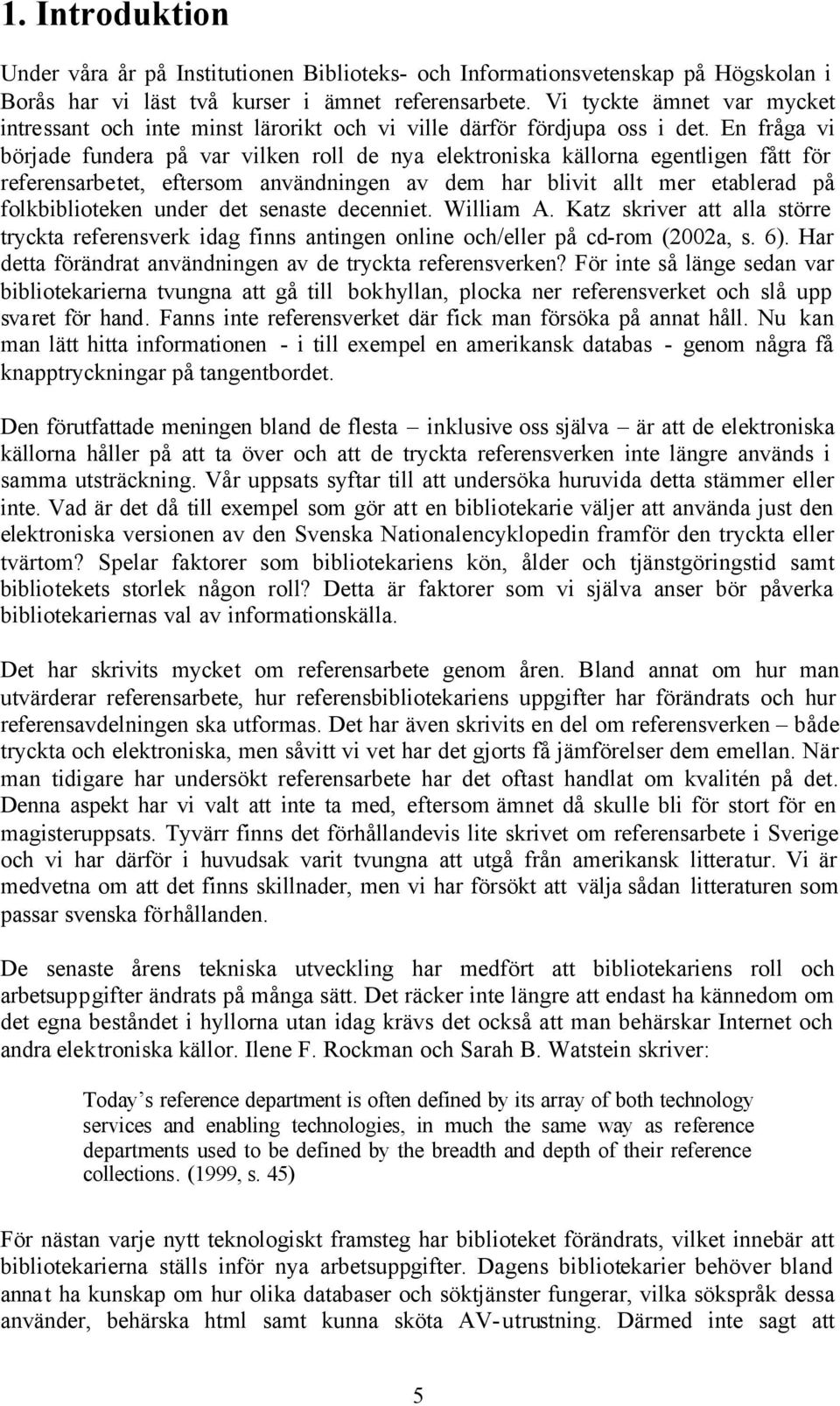 En fråga vi började fundera på var vilken roll de nya elektroniska källorna egentligen fått för referensarbetet, eftersom användningen av dem har blivit allt mer etablerad på folkbiblioteken under