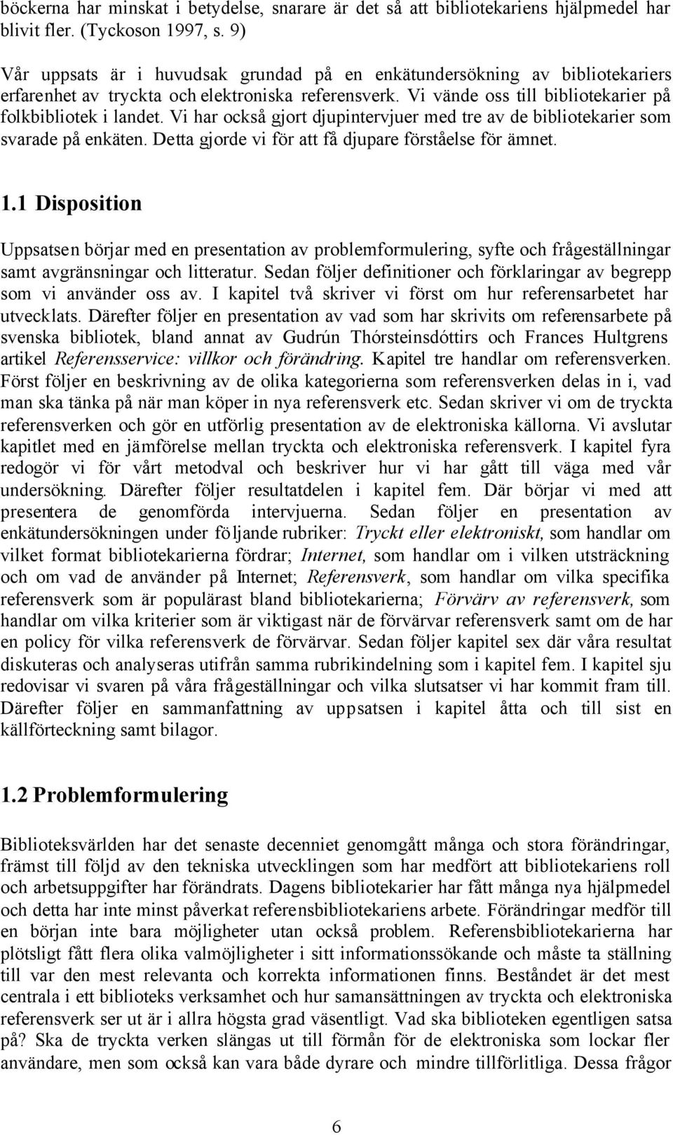 Vi har också gjort djupintervjuer med tre av de bibliotekarier som svarade på enkäten. Detta gjorde vi för att få djupare förståelse för ämnet. 1.