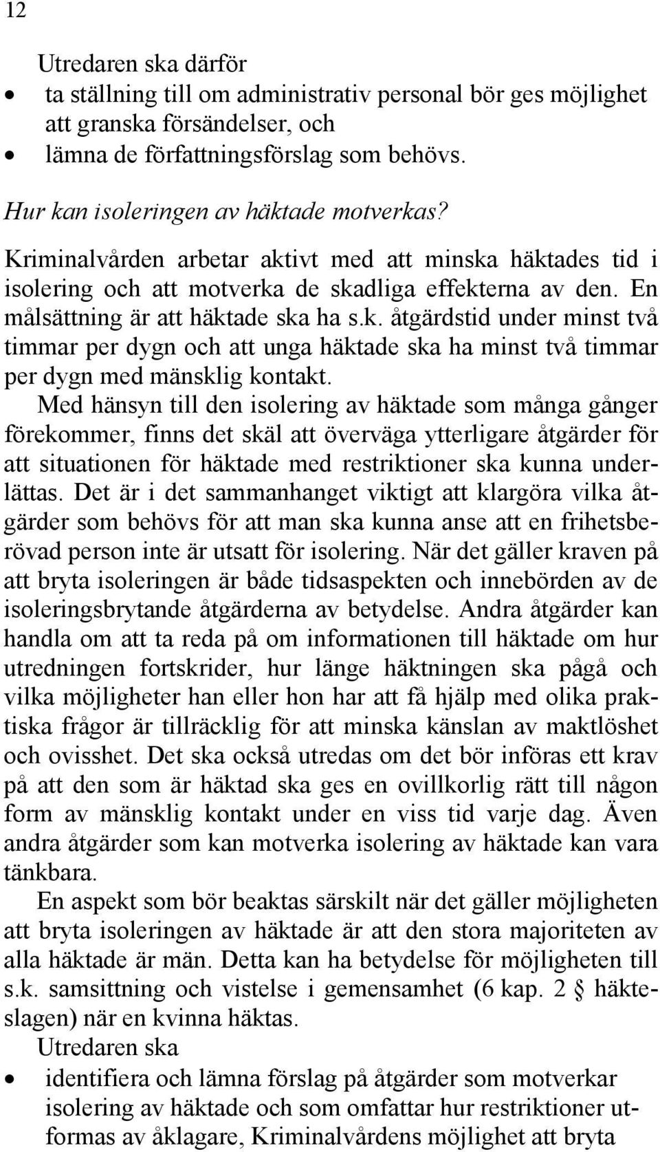 Med hänsyn till den isolering av häktade som många gånger förekommer, finns det skäl att överväga ytterligare åtgärder för att situationen för häktade med restriktioner ska kunna underlättas.