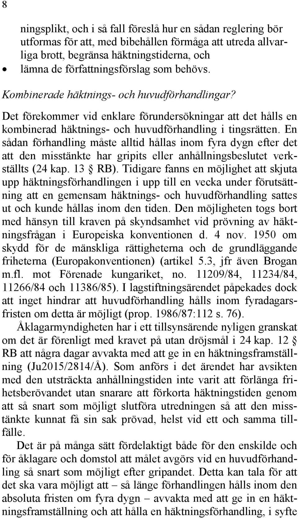 En sådan förhandling måste alltid hållas inom fyra dygn efter det att den misstänkte har gripits eller anhållningsbeslutet verkställts (24 kap. 13 RB).