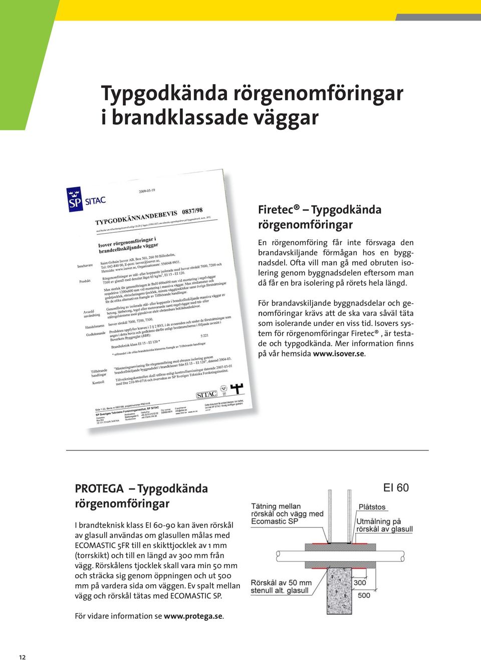 För brandavskiljande byggnadsdelar och ge- nomföringar krävs att de ska vara såväl täta som isolerande under en viss tid. Isovers sys- tem för rörgenomföringar Firetec, är testa- de och typgodkända.