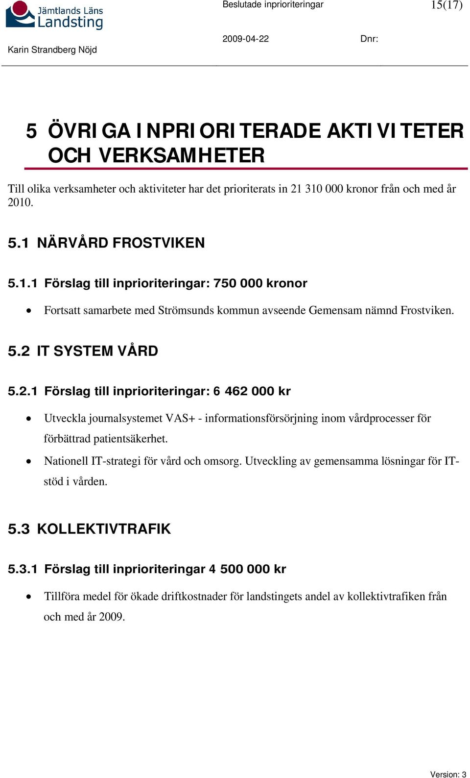 IT SYSTEM VÅRD 5.2.1 Förslag till inprioriteringar: 6 462 000 kr Utveckla journalsystemet VAS+ - informationsförsörjning inom vårdprocesser för förbättrad patientsäkerhet.