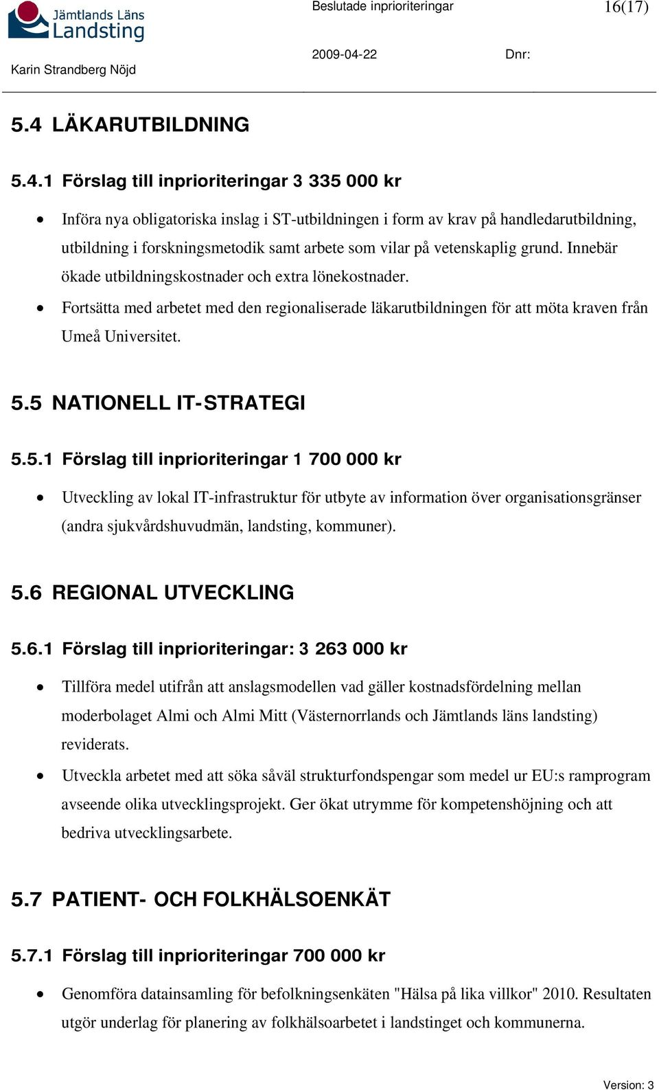 1 Förslag till inprioriteringar 3 335 000 kr Införa nya obligatoriska inslag i ST-utbildningen i form av krav på handledarutbildning, utbildning i forskningsmetodik samt arbete som vilar på