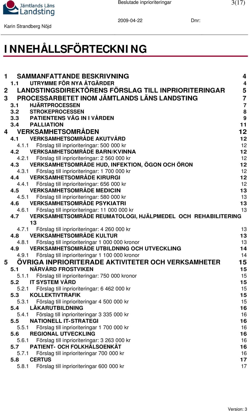 3 PATIENTENS VÄG IN I VÅRDEN 9 3.4 PALLIATION 11 4 VERKSAMHETSOMRÅDEN 12 4.1 VERKSAMHETSOMRÅDE AKUTVÅRD 12 4.1.1 Förslag till inprioriteringar: 500 000 kr 12 4.2 VERKSAMHETSOMRÅDE BARN/KVINNA 12 4.2.1 Förslag till inprioriteringar: 2 560 000 kr 12 4.