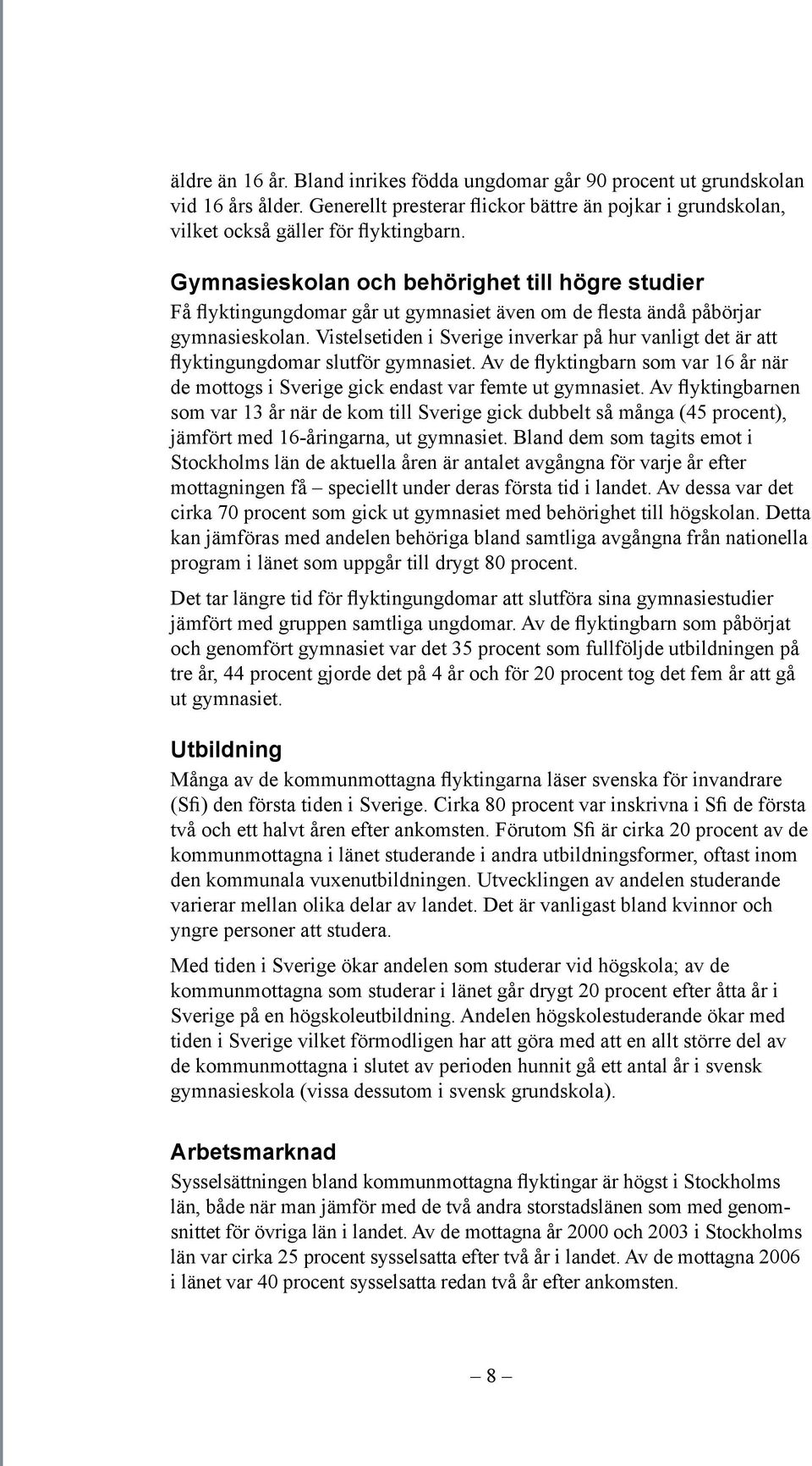 Vistelsetiden i Sverige inverkar på hur vanligt det är att flyktingungdomar slutför gymnasiet. Av de flyktingbarn som var 16 år när de mottogs i Sverige gick endast var femte ut gymnasiet.