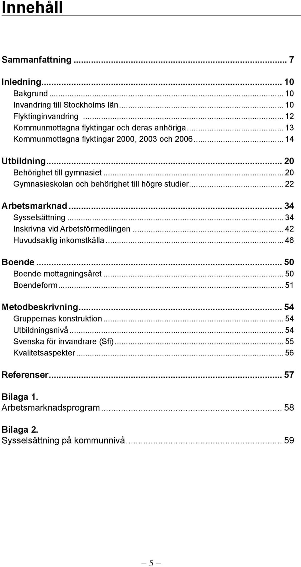 .. 34 Sysselsättning... 34 Inskrivna vid Arbetsförmedlingen... 42 Huvudsaklig inkomstkälla... 46 Boende... 5 Boende mottagningsåret... 5 Boendeform... 51 Metodbeskrivning.