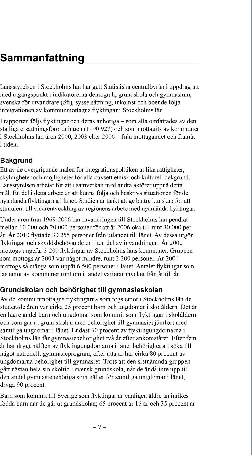 I rapporten följs flyktingar och deras anhöriga som alla omfattades av den statliga ersättningsförordningen (199:927) och som mottagits av kommuner i Stockholms län åren 2, 23 eller 26 från