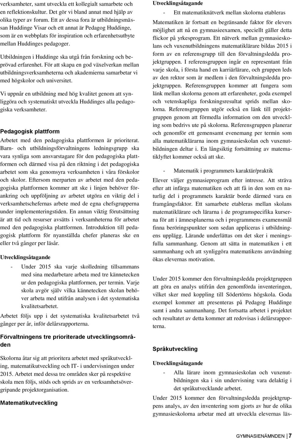 Utbildningen i Huddinge ska utgå från forskning och beprövad erfarenhet. För att skapa en god växelverkan mellan utbildningsverksamheterna och akademierna samarbetar vi med högskolor och universitet.