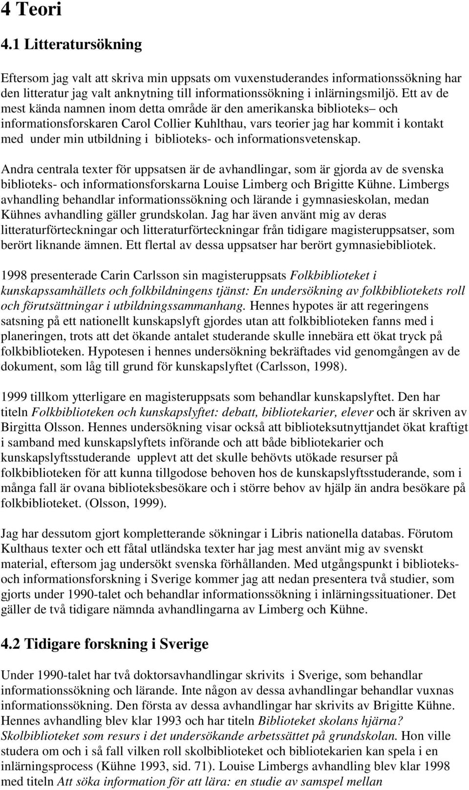 biblioteks- och informationsvetenskap. Andra centrala texter för uppsatsen är de avhandlingar, som är gjorda av de svenska biblioteks- och informationsforskarna Louise Limberg och Brigitte Kühne.