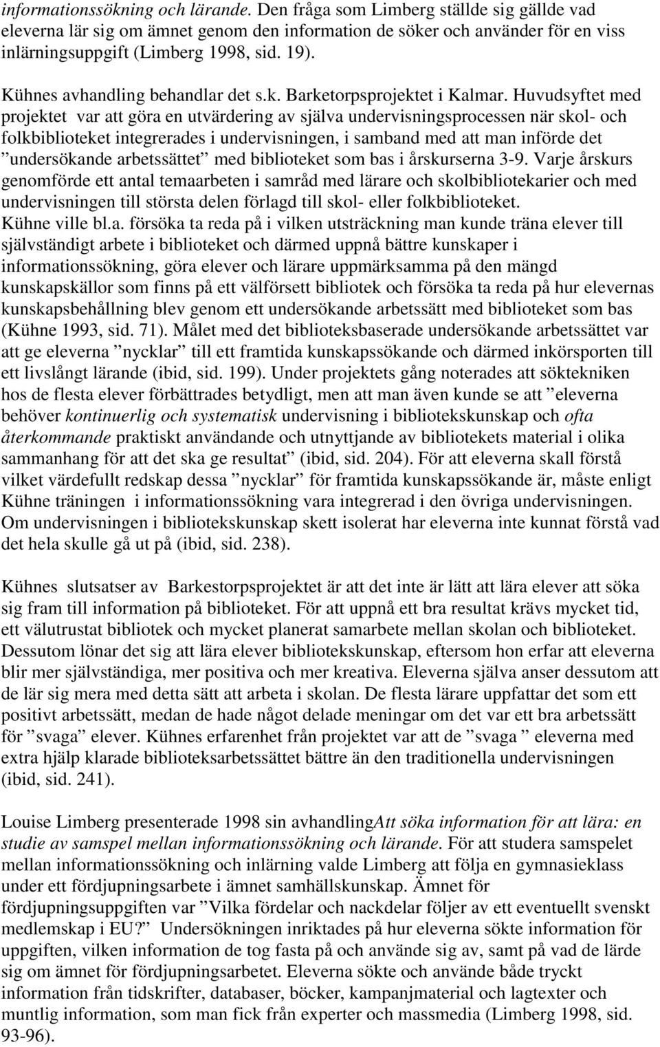 Huvudsyftet med projektet var att göra en utvärdering av själva undervisningsprocessen när skol- och folkbiblioteket integrerades i undervisningen, i samband med att man införde det undersökande