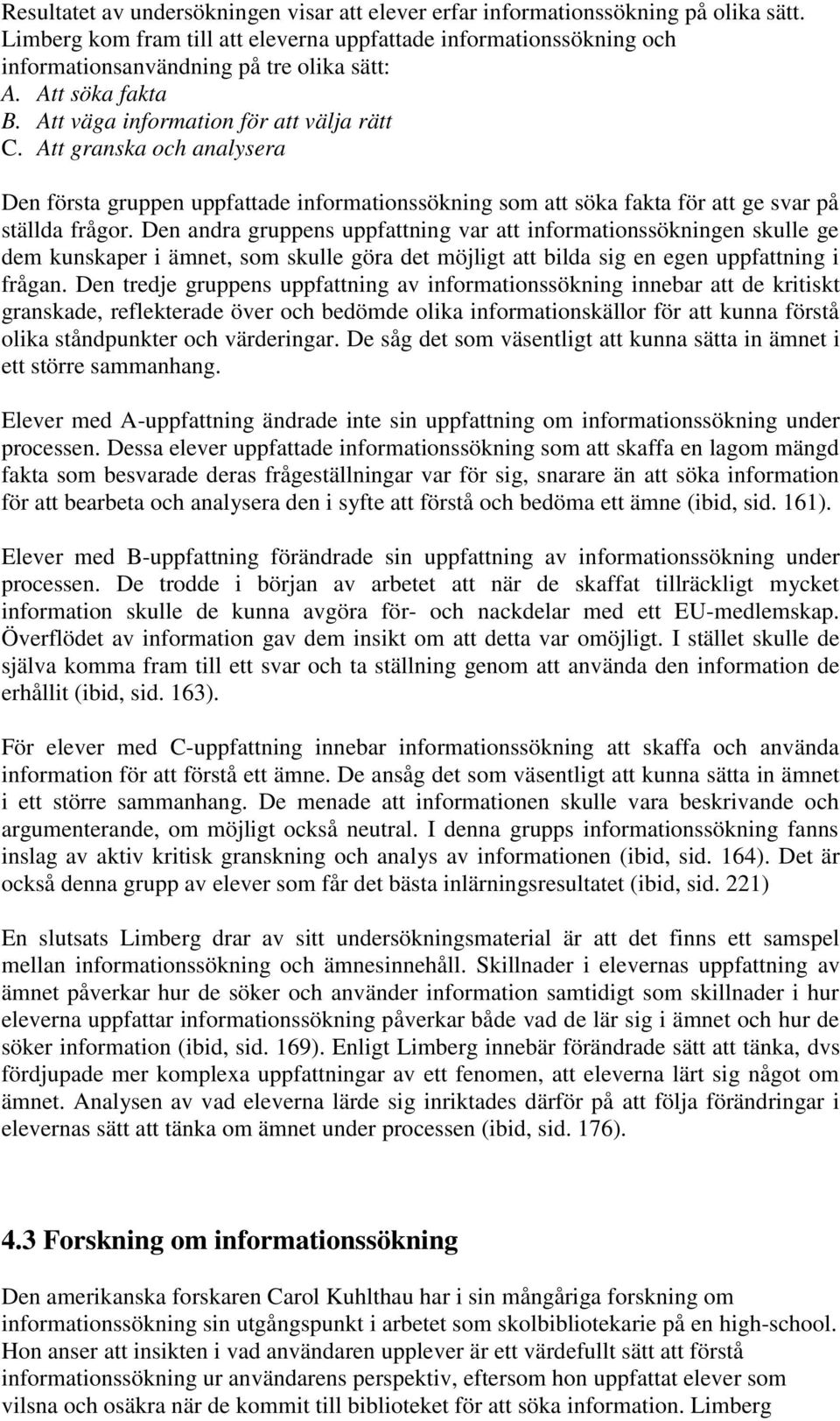 Att granska och analysera Den första gruppen uppfattade informationssökning som att söka fakta för att ge svar på ställda frågor.