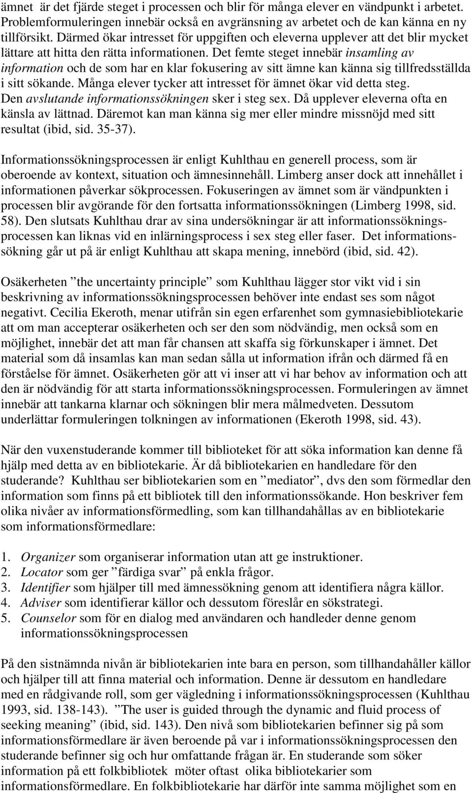 Det femte steget innebär insamling av information och de som har en klar fokusering av sitt ämne kan känna sig tillfredsställda i sitt sökande.