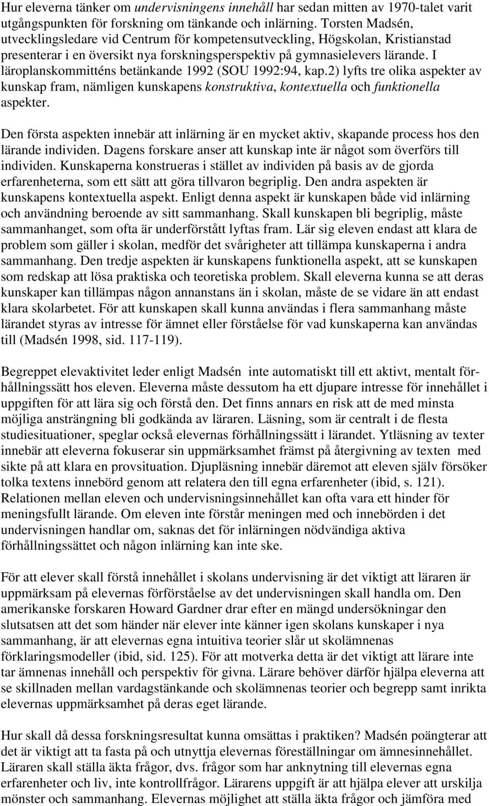 I läroplanskommitténs betänkande 1992 (SOU 1992:94, kap.2) lyfts tre olika aspekter av kunskap fram, nämligen kunskapens konstruktiva, kontextuella och funktionella aspekter.