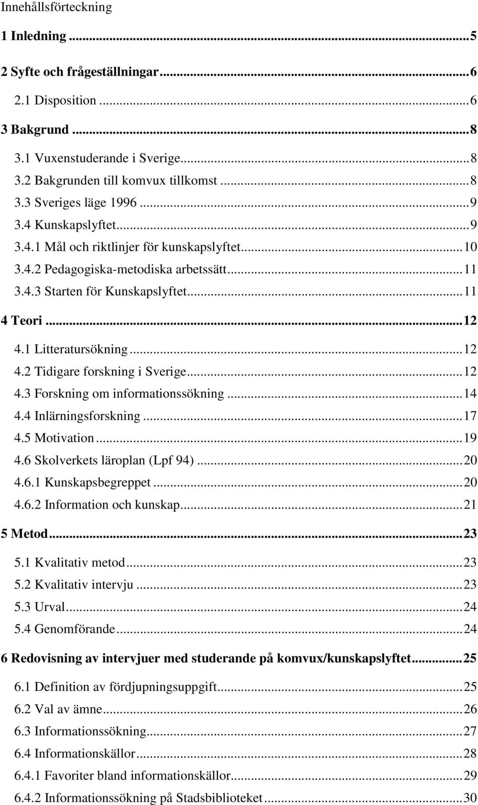 1 Litteratursökning...12 4.2 Tidigare forskning i Sverige...12 4.3 Forskning om informationssökning...14 4.4 Inlärningsforskning...17 4.5 Motivation...19 4.6 Skolverkets läroplan (Lpf 94)...20 4.6.1 Kunskapsbegreppet.