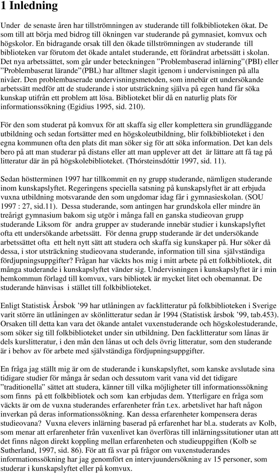 Det nya arbetssättet, som går under beteckningen Problembaserad inlärning (PBI) eller Problembaserat lärande (PBL) har alltmer slagit igenom i undervisningen på alla nivåer.