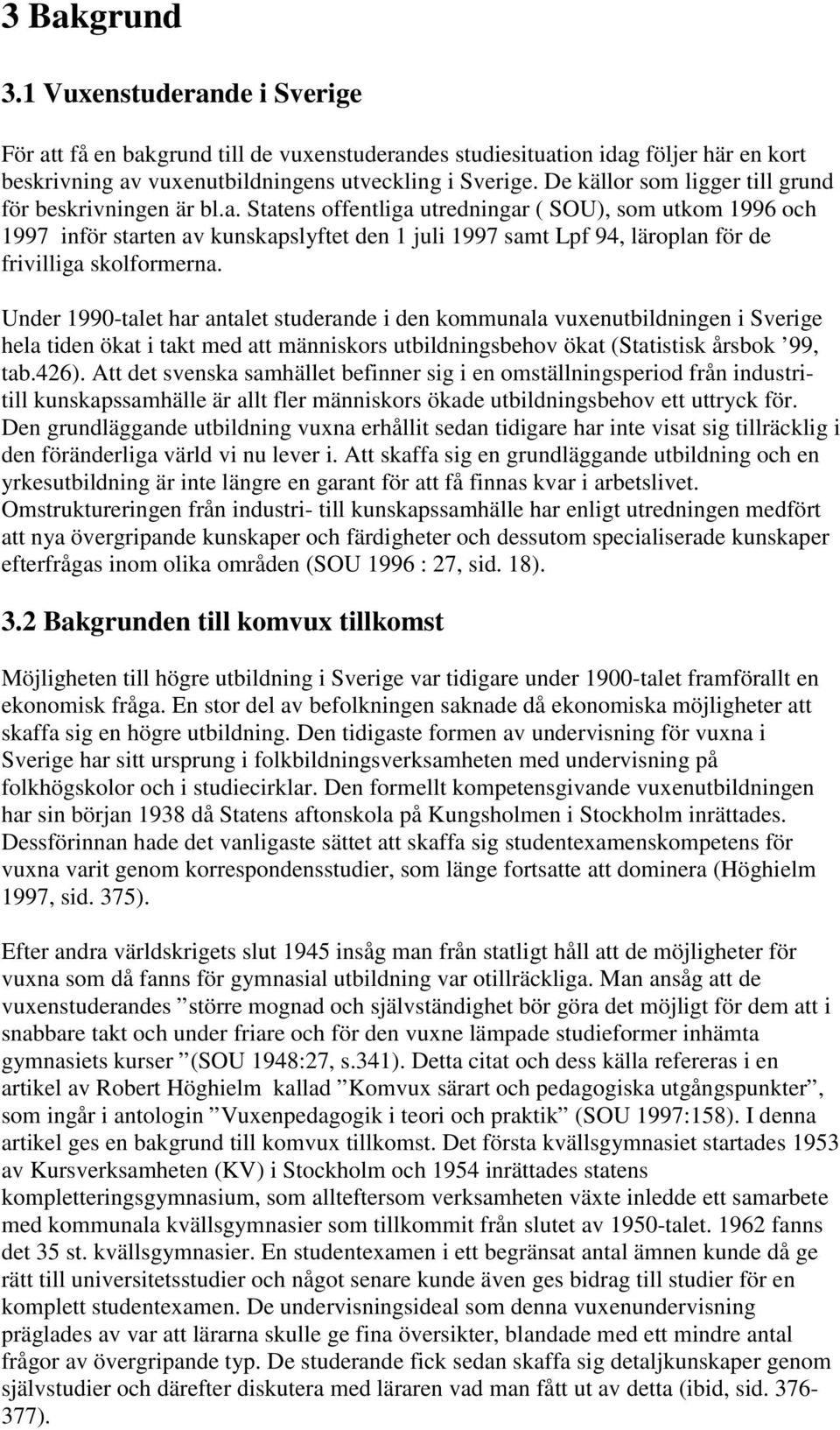 Statens offentliga utredningar ( SOU), som utkom 1996 och 1997 inför starten av kunskapslyftet den 1 juli 1997 samt Lpf 94, läroplan för de frivilliga skolformerna.