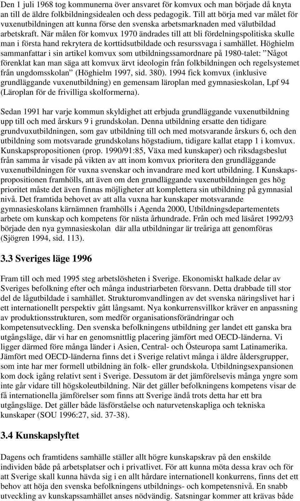 När målen för komvux 1970 ändrades till att bli fördelningspolitiska skulle man i första hand rekrytera de korttidsutbildade och resurssvaga i samhället.