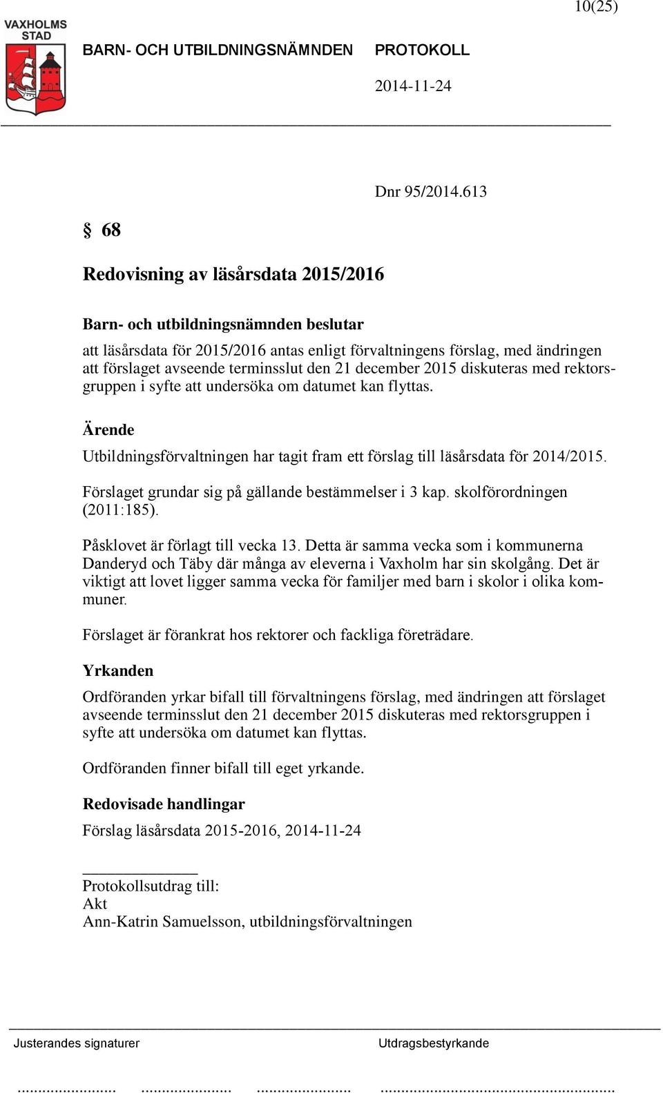 datumet kan flyttas. Utbildningsförvaltningen har tagit fram ett förslag till läsårsdata för 2014/2015. Förslaget grundar sig på gällande bestämmelser i 3 kap. skolförordningen (2011:185).