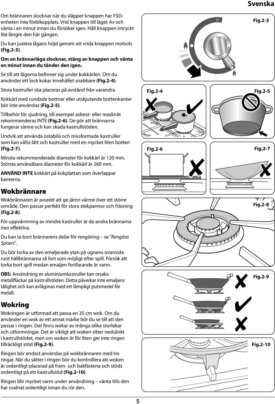 Om du aväder ett lock kokar iehållet saare (Fig.2-4). Stora kastruller ska placeras på avståd frå varadra. Kokkärl med rudade ottar eller utskjutade ottekater ör ite avädas (Fig.2-5).