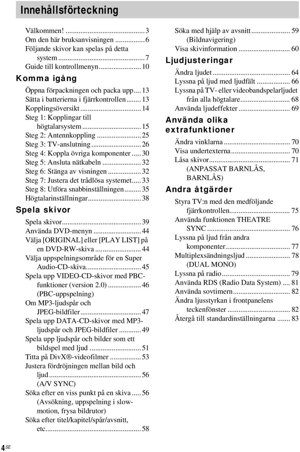 ..26 Steg 4: Koppla övriga komponenter... 30 Steg 5: Ansluta nätkabeln...32 Steg 6: Stänga av visningen...32 Steg 7: Justera det trådlösa systemet...33 Steg 8: Utföra snabbinställningen.