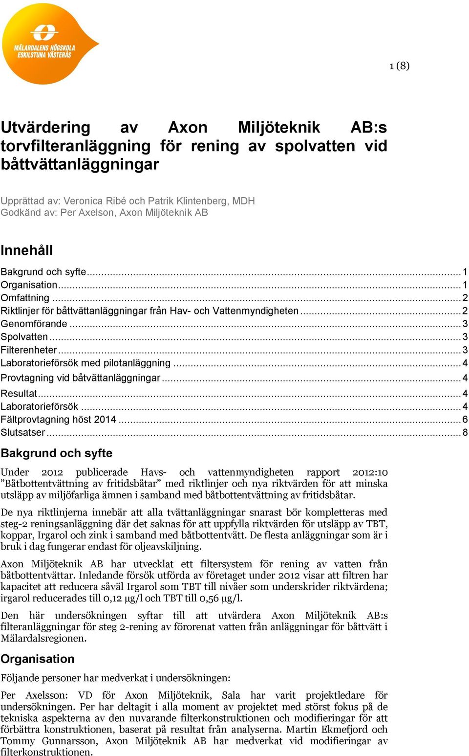 .. 3 Filterenheter... 3 Laboratorieförsök med pilotanläggning... 4 Provtagning vid båtvättanläggningar... 4 Resultat... 4 Laboratorieförsök... 4 Fältprovtagning höst 2014... 6 Slutsatser.