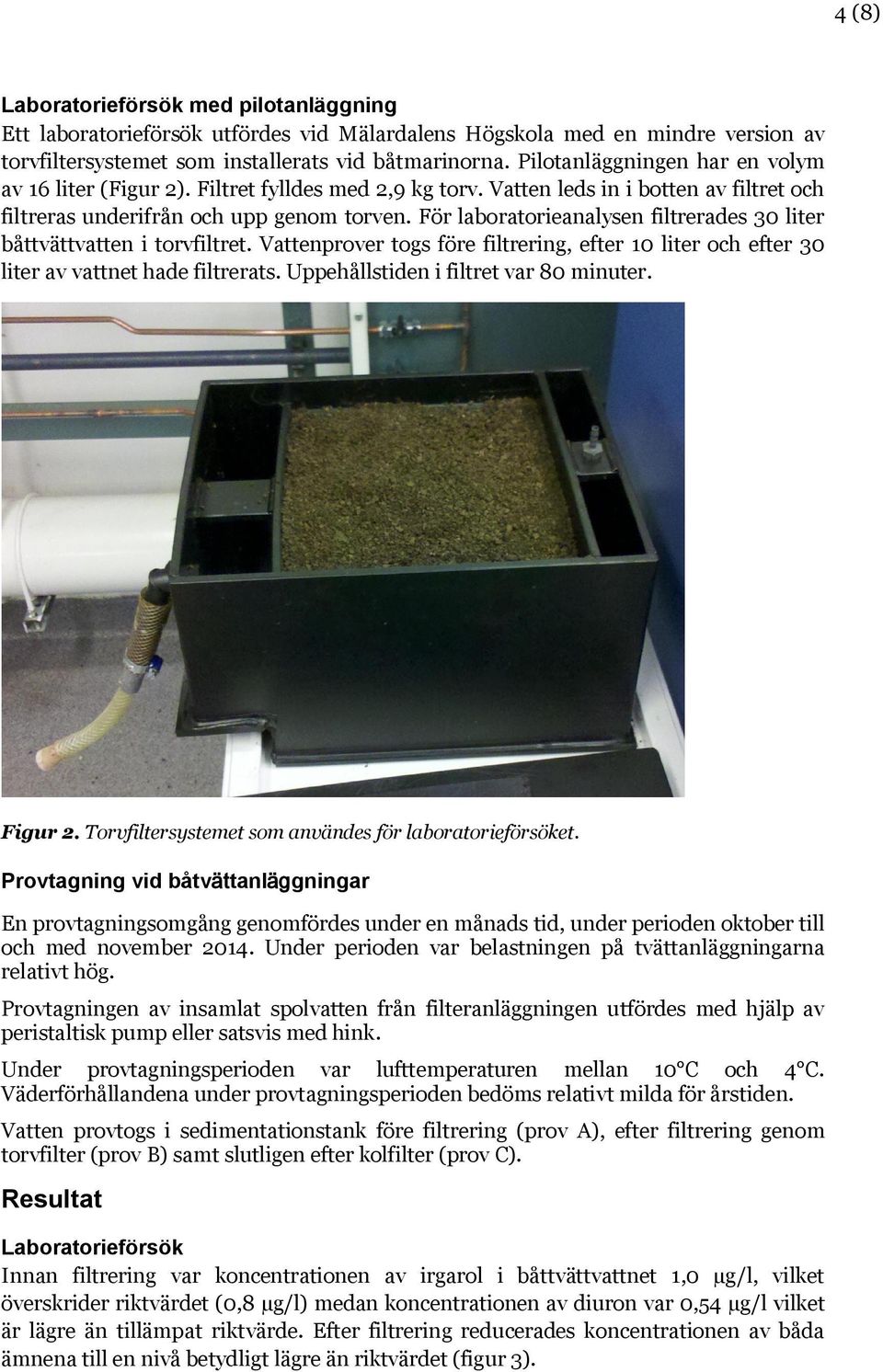 För laboratorieanalysen filtrerades 30 liter båttvättvatten i torvfiltret. Vattenprover togs före filtrering, efter 10 liter och efter 30 liter av vattnet hade filtrerats.