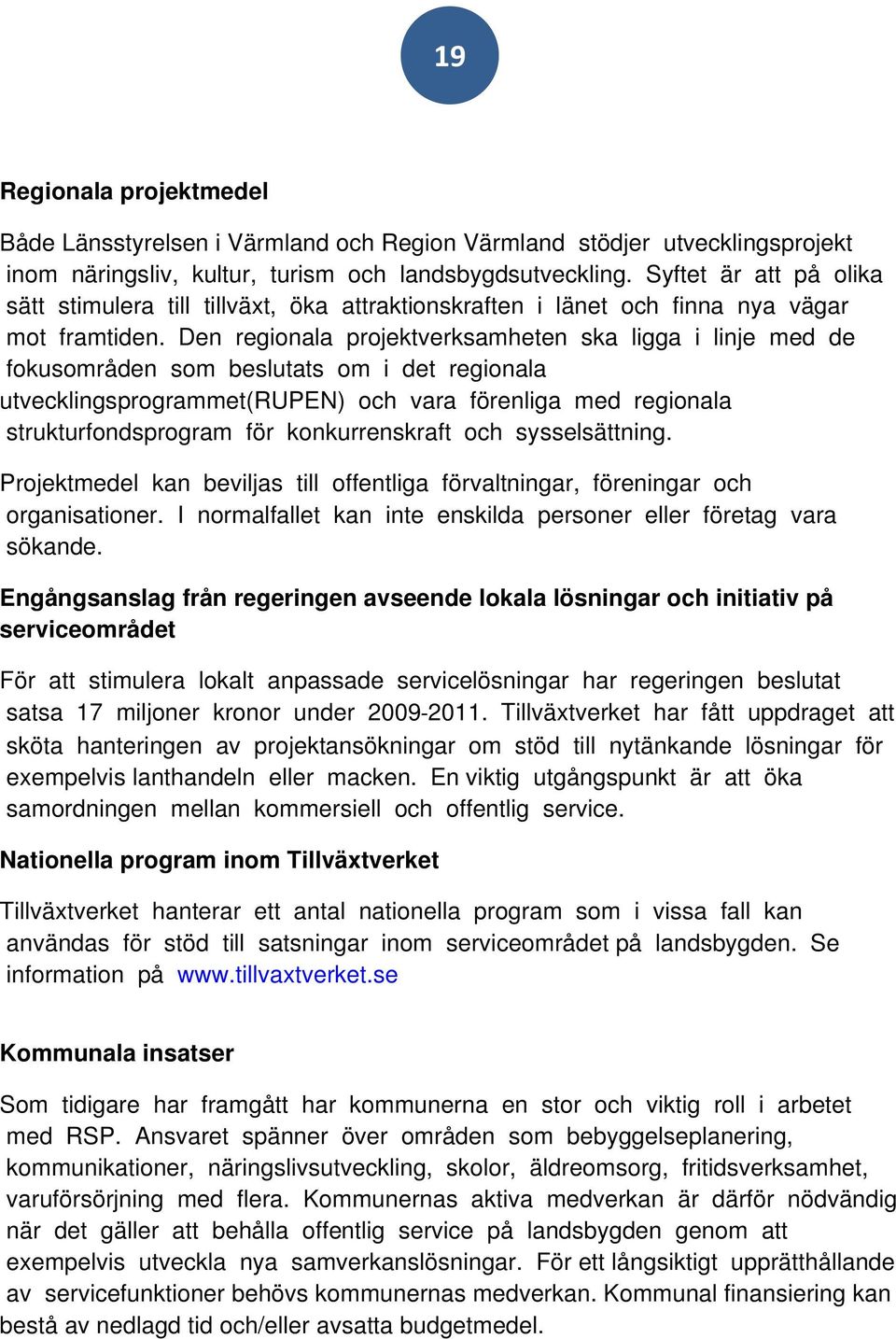 Den regionala projektverksamheten ska ligga i linje med de fokusområden som beslutats om i det regionala utvecklingsprogrammet(rupen) och vara förenliga med regionala strukturfondsprogram för