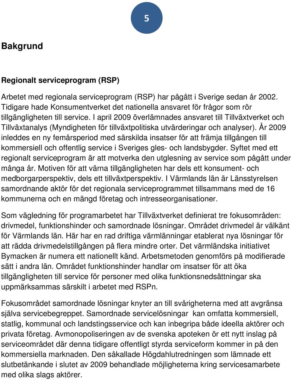 I april 2009 överlämnades ansvaret till Tillväxtverket och Tillväxtanalys (Myndigheten för tillväxtpolitiska utvärderingar och analyser).