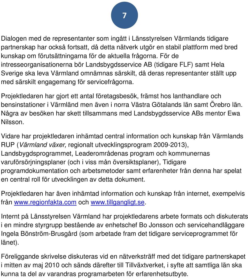 För de intresseorganisationerna bör Landsbygdsservice AB (tidigare FLF) samt Hela Sverige ska leva Värmland omnämnas särskilt, då deras representanter ställt upp med särskilt engagemang för