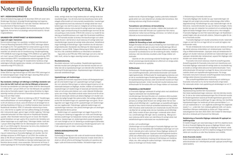 Styrelsen har i februari godkänt denna årsredovisning för offentliggörande. Koncernens huvudsakliga verksamhet beskrivs i förvaltningsberättelsen.